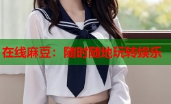 在线麻豆：随时随地玩转娱乐