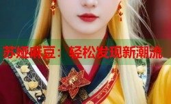 苏娅麻豆：轻松发现新潮流