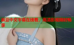 麻豆中文字幕在线看，高清影视随时畅享