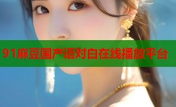 91麻豆国产语对白在线播放平台