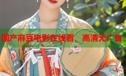 国产麻豆电影在线看，高清无广告