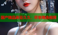 国产精品麻豆久久，尽享精选视频