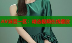 AV麻豆一区：精选视频在线播放