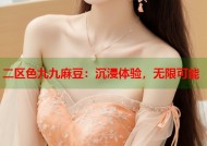二区色九九麻豆：沉浸体验，无限可能
