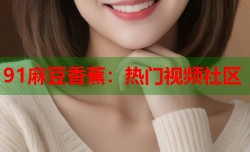 91麻豆香蕉：热门视频社区