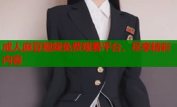成人麻豆视频免费观看平台，尽享精彩内容