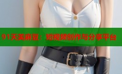 91天美麻豆：短视频创作与分享平台