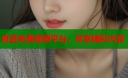 麻豆免费视频平台，尽享精彩内容