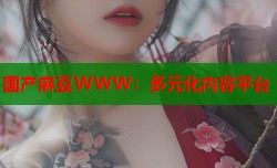 国产麻豆WWW：多元化内容平台