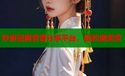炒麻豆腐食谱分享平台，轻松做美食