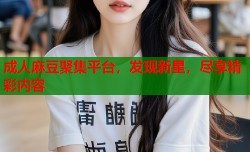 成人麻豆聚集平台，发现新星，尽享精彩内容