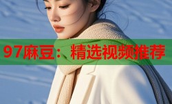 97麻豆：精选视频推荐