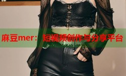 麻豆mer：短视频创作与分享平台