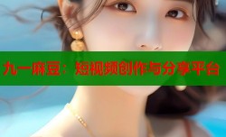 九一麻豆：短视频创作与分享平台