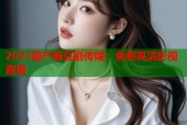 2021国产麻豆剧传媒：免费高清影视直播