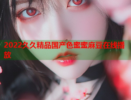 2022久久精品国产色蜜蜜麻豆在线播放  第1张