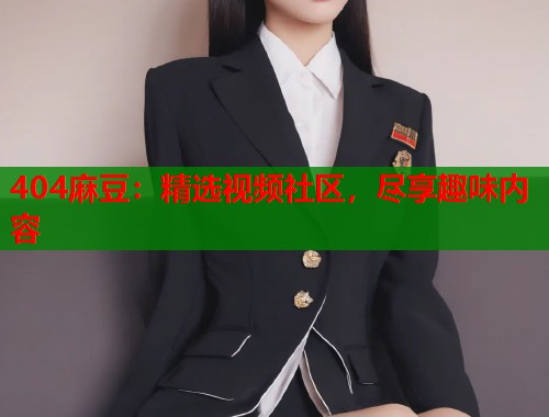 404麻豆：精选视频社区，尽享趣味内容  第1张