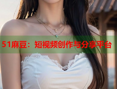 51麻豆：短视频创作与分享平台  第2张
