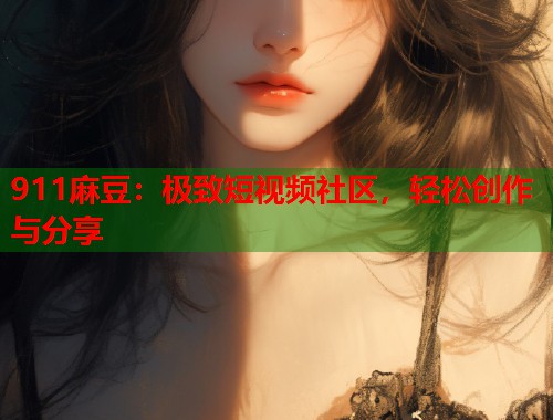 911麻豆：极致短视频社区，轻松创作与分享  第1张