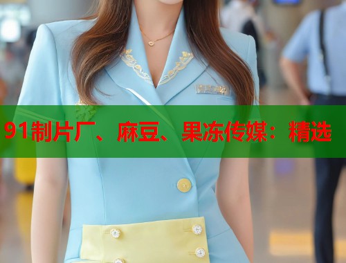 91制片厂、麻豆、果冻传媒：精选  第1张