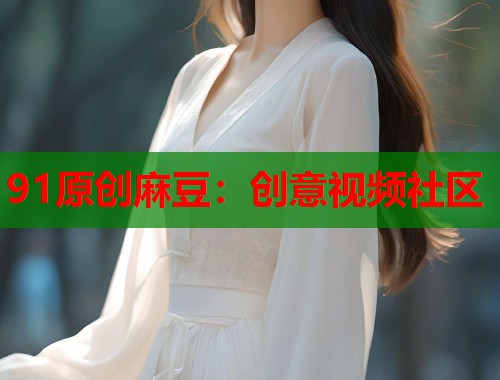 91原创麻豆：创意视频社区  第2张