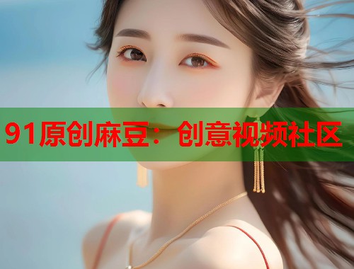 91原创麻豆：创意视频社区  第1张