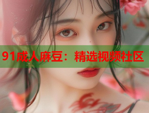 91成人麻豆：精选视频社区  第1张