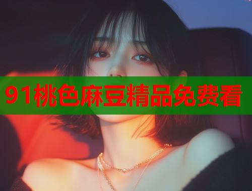 91桃色麻豆精品免费看  第1张