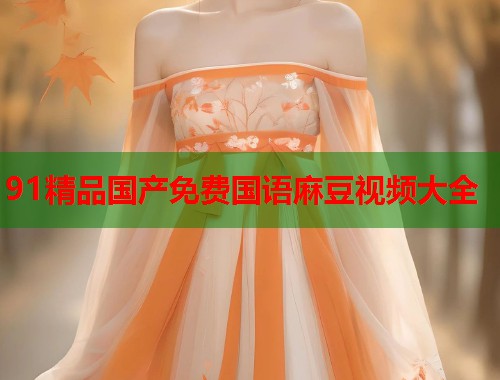 91精品国产免费国语麻豆视频大全  第1张