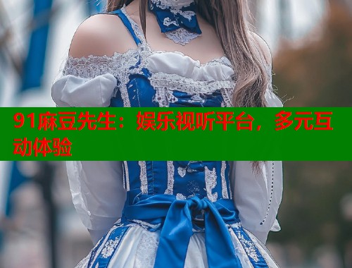 91麻豆先生：娱乐视听平台，多元互动体验  第2张