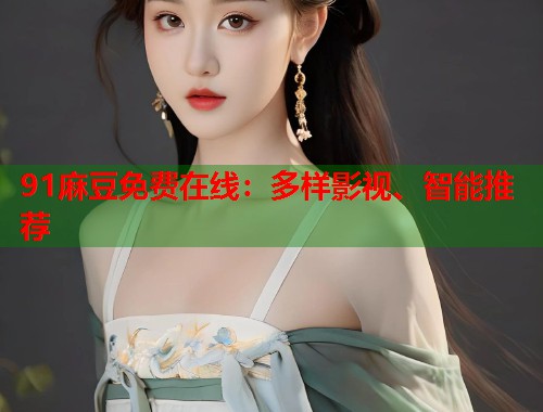 91麻豆免费在线：多样影视、智能推荐  第1张