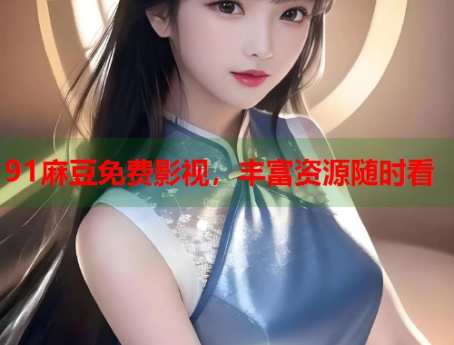 91麻豆免费影视，丰富资源随时看  第1张