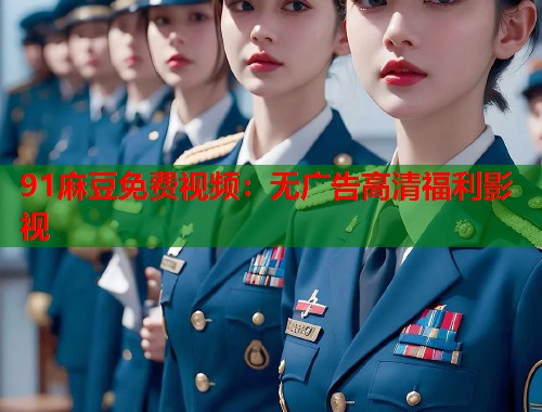 91麻豆免费视频：无广告高清福利影视  第2张