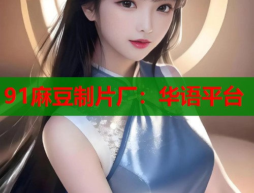 91麻豆制片厂：华语平台  第1张