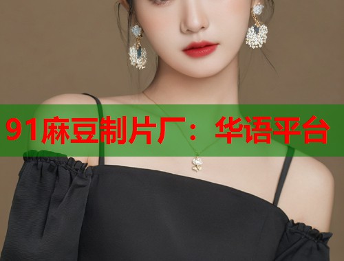91麻豆制片厂：华语平台  第2张