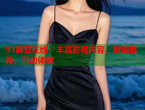 91麻豆在线：丰富影视内容，智能推荐，互动体验  第1张