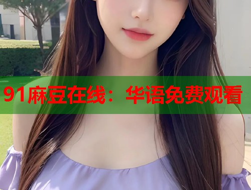 91麻豆在线：华语免费观看  第1张