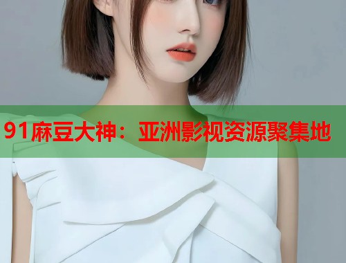 91麻豆大神：亚洲影视资源聚集地  第2张