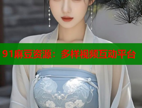 91麻豆资源：多样视频互动平台  第1张