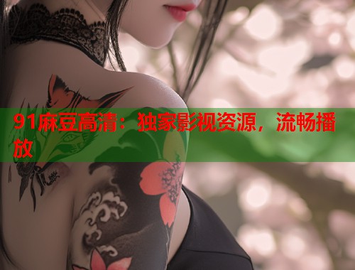 91麻豆高清：独家影视资源，流畅播放  第2张