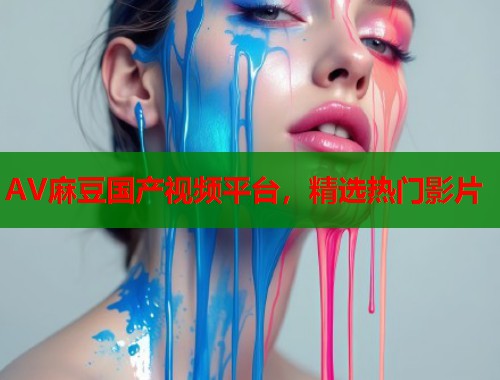 AV麻豆国产视频平台，精选热门影片  第1张