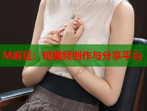 M麻豆：短视频创作与分享平台  第1张