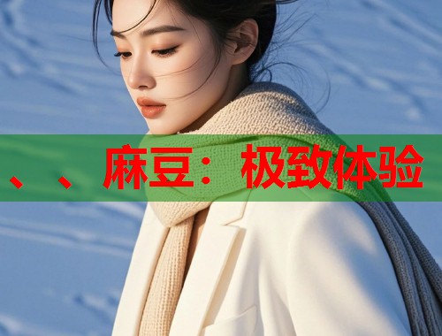 、、麻豆：极致体验  第1张
