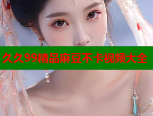 久久99精品麻豆不卡视频大全  第1张