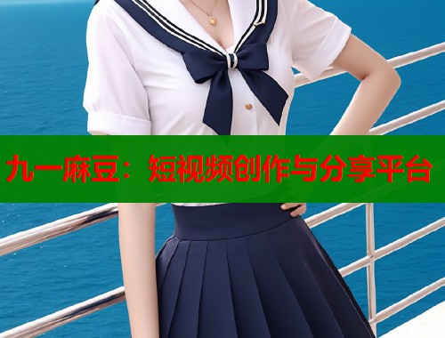 九一麻豆：短视频创作与分享平台  第1张