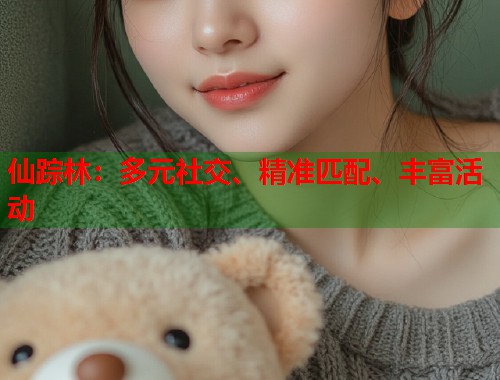 仙踪林：多元社交、精准匹配、丰富活动  第1张