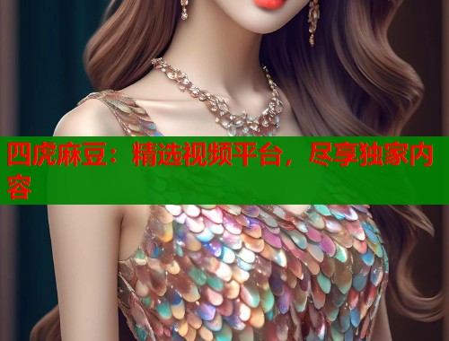 四虎麻豆：精选视频平台，尽享独家内容  第1张