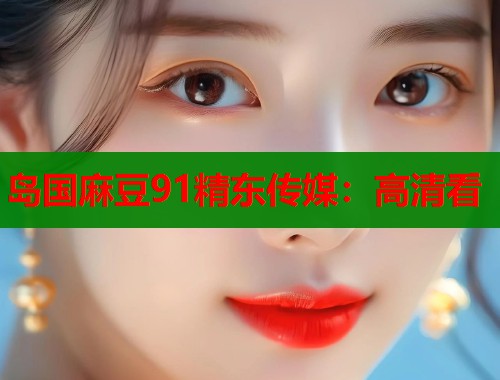 岛国麻豆91精东传媒：高清看  第2张