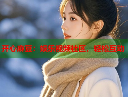 开心麻豆：娱乐视频社区，轻松互动  第1张