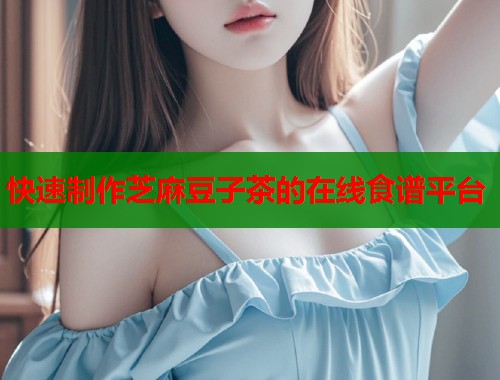 快速制作芝麻豆子茶的在线食谱平台  第1张
